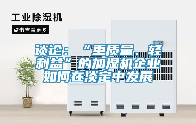 談?wù)摚骸爸刭|(zhì)量、輕利益”的加濕機(jī)企業(yè)如何在淡定中發(fā)展