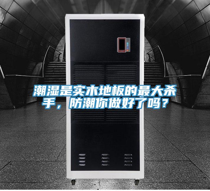 潮濕是實(shí)木地板的最大殺手，防潮你做好了嗎？