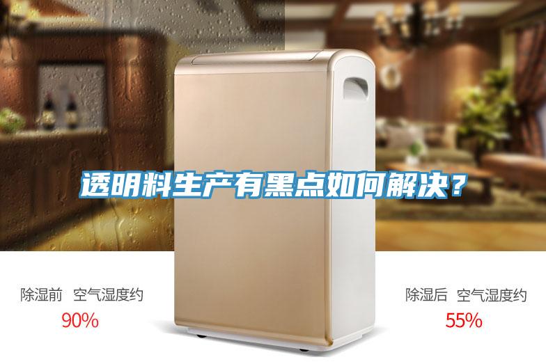 透明料生產(chǎn)有黑點如何解決？