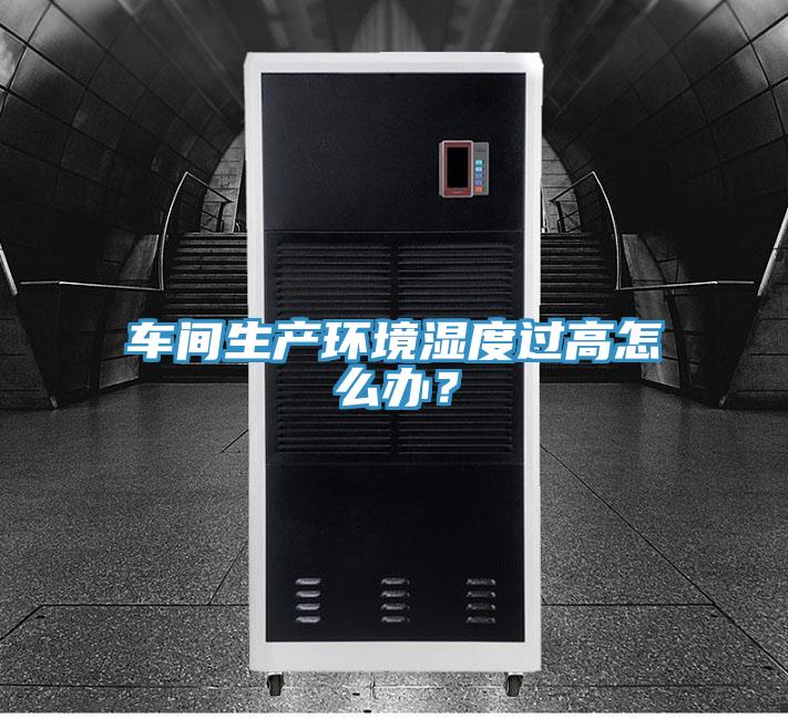 車間生產(chǎn)環(huán)境濕度過高怎么辦？