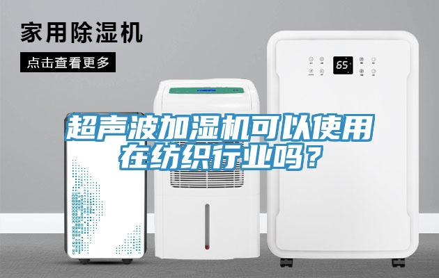 超聲波加濕機(jī)可以使用在紡織行業(yè)嗎？