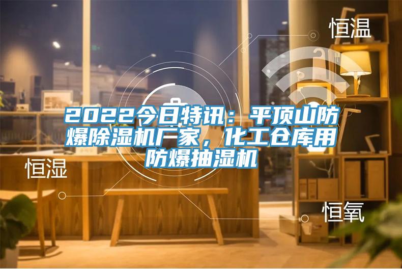 2022今日特訊：平頂山防爆除濕機(jī)廠家，化工倉庫用防爆抽濕機(jī)