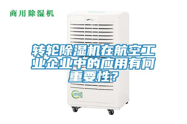 轉(zhuǎn)輪除濕機(jī)在航空工業(yè)企業(yè)中的應(yīng)用有何重要性？