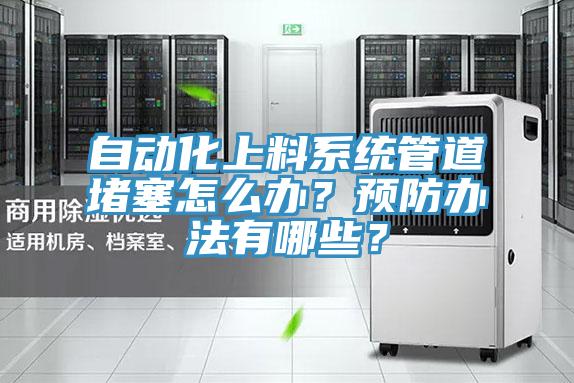 自動(dòng)化上料系統(tǒng)管道堵塞怎么辦？預(yù)防辦法有哪些？