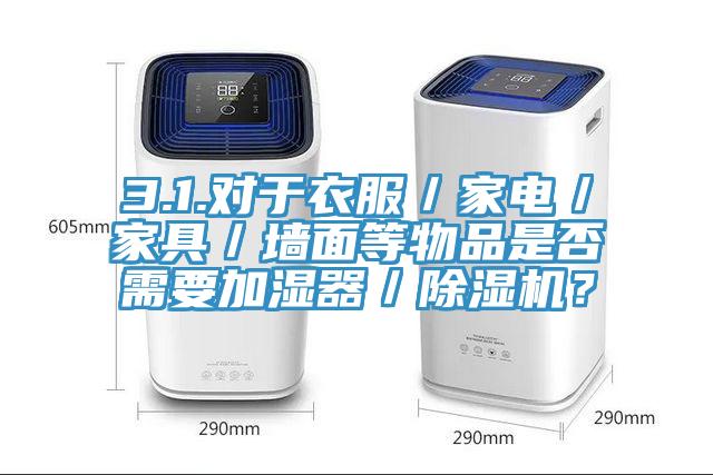 3.1.對(duì)于衣服／家電／家具／墻面等物品是否需要加濕器／除濕機(jī)？