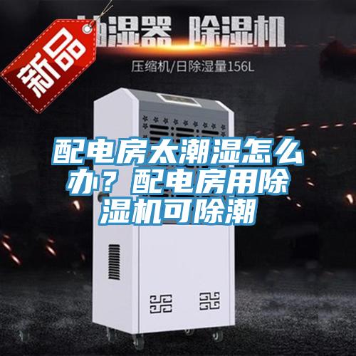 配電房太潮濕怎么辦？配電房用除濕機可除潮