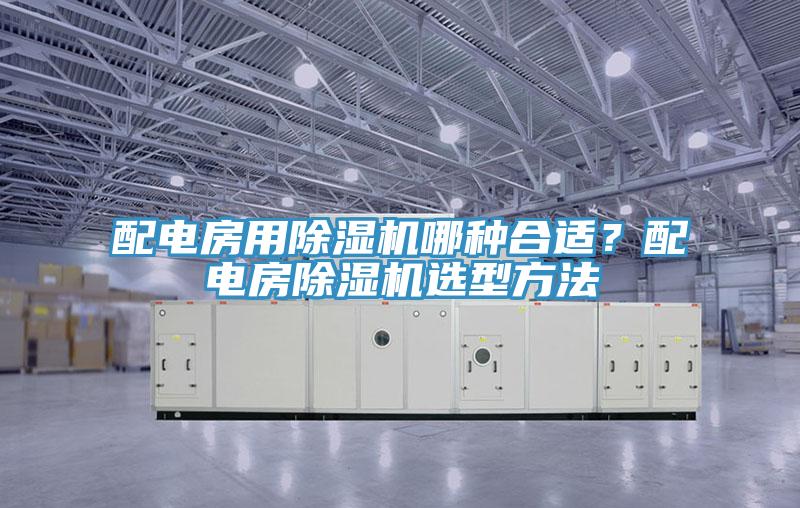配電房用除濕機(jī)哪種合適？配電房除濕機(jī)選型方法