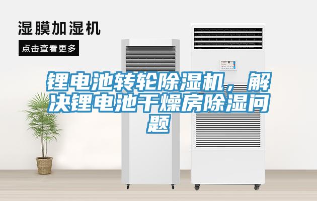 鋰電池轉(zhuǎn)輪除濕機(jī)，解決鋰電池干燥房除濕問(wèn)題