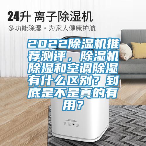 2022除濕機推薦測評，除濕機除濕和空調除濕有什么區(qū)別？到底是不是真的有用？