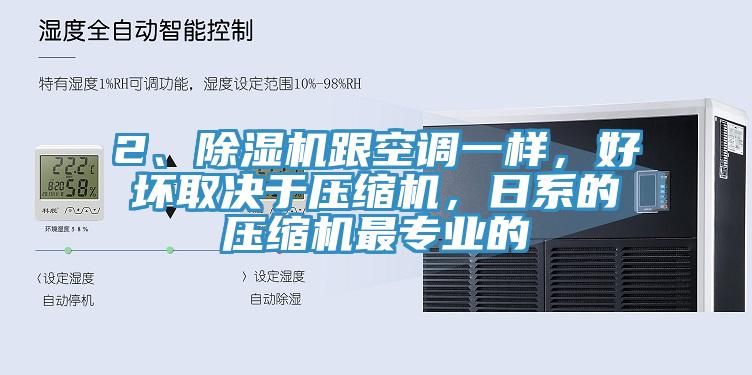 2、除濕機(jī)跟空調(diào)一樣，好壞取決于壓縮機(jī)，日系的壓縮機(jī)最專業(yè)的