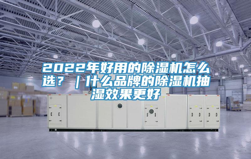 2022年好用的除濕機(jī)怎么選？｜什么品牌的除濕機(jī)抽濕效果更好