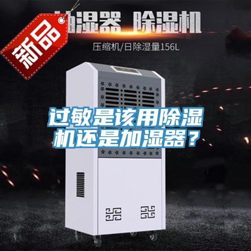 過敏是該用除濕機(jī)還是加濕器？