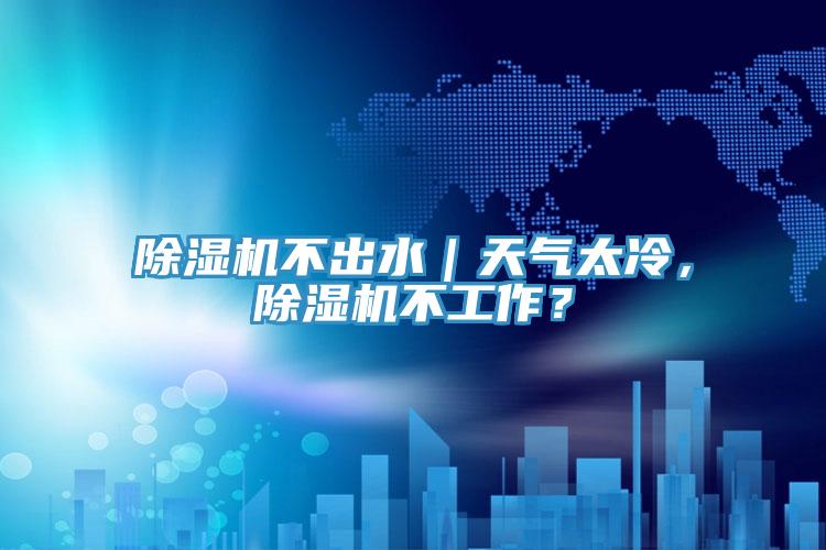 除濕機不出水｜天氣太冷，除濕機不工作？