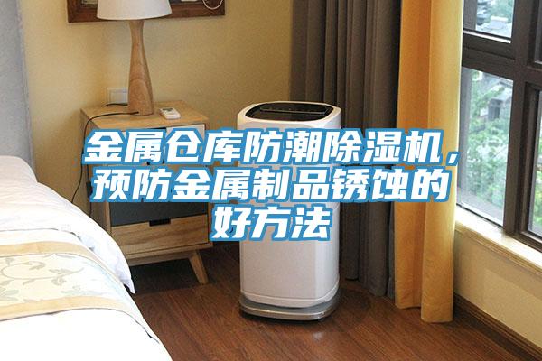 金屬倉(cāng)庫(kù)防潮除濕機(jī)，預(yù)防金屬制品銹蝕的好方法