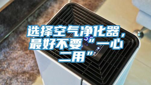 選擇空氣凈化器，最好不要“一心二用”