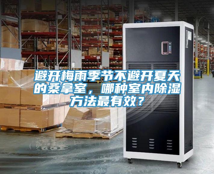 避開梅雨季節(jié)不避開夏天的桑拿室，哪種室內(nèi)除濕方法最有效？