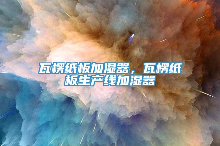 瓦楞紙板加濕器，瓦楞紙板生產(chǎn)線加濕器