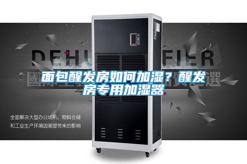 面包醒發(fā)房如何加濕？醒發(fā)房專用加濕器
