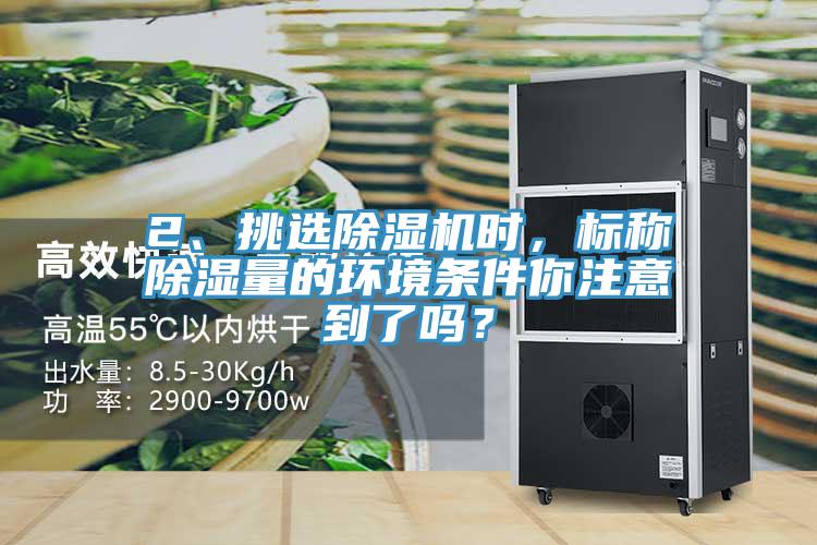 2、挑選除濕機(jī)時(shí)，標(biāo)稱除濕量的環(huán)境條件你注意到了嗎？