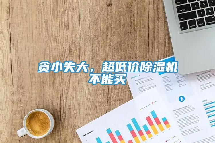 貪小失大，超低價(jià)除濕機(jī)不能買(mǎi)