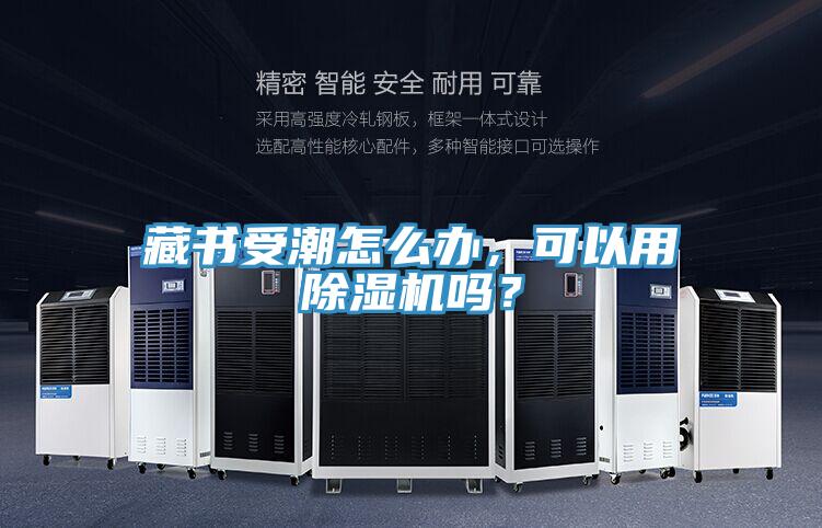 藏書受潮怎么辦，可以用除濕機(jī)嗎？