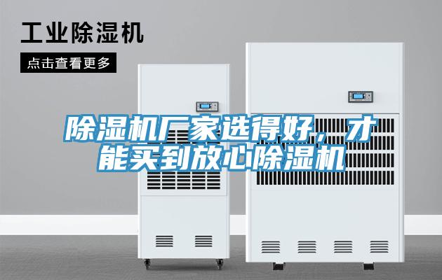 除濕機(jī)廠家選得好，才能買(mǎi)到放心除濕機(jī)