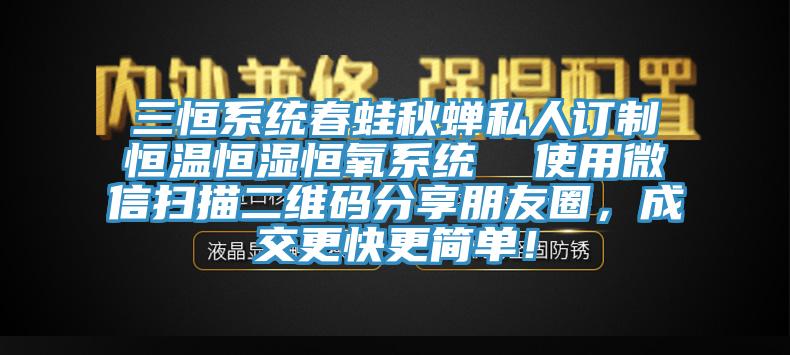 三恒系統(tǒng)春蛙秋蟬私人訂制恒溫恒濕恒氧系統(tǒng)  使用微信掃描二維碼分享朋友圈，成交更快更簡單！