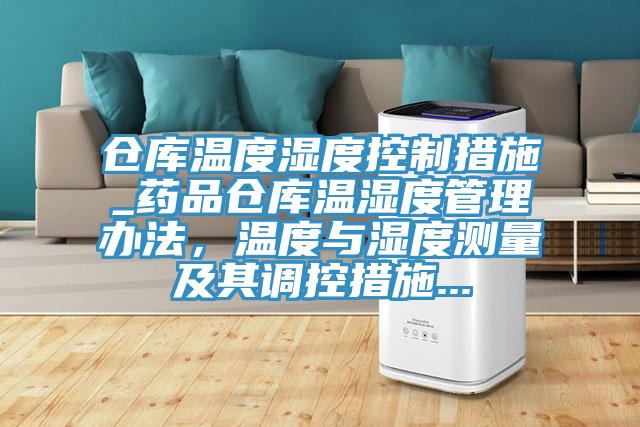 倉庫溫度濕度控制措施_藥品倉庫溫濕度管理辦法，溫度與濕度測量及其調(diào)控措施...
