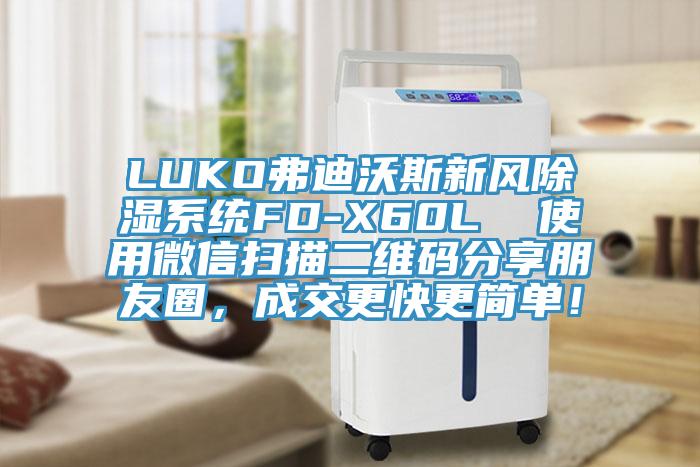 LUKO弗迪沃斯新風(fēng)除濕系統(tǒng)FD-X60L  使用微信掃描二維碼分享朋友圈，成交更快更簡單！
