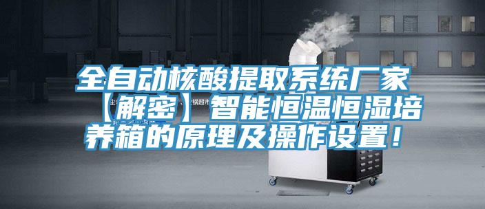 全自動(dòng)核酸提取系統(tǒng)廠家【解密】智能恒溫恒濕培養(yǎng)箱的原理及操作設(shè)置！