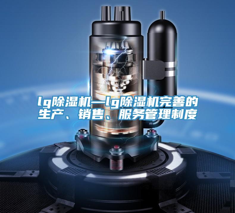 lg除濕機—lg除濕機完善的生產(chǎn)、銷售、服務(wù)管理制度