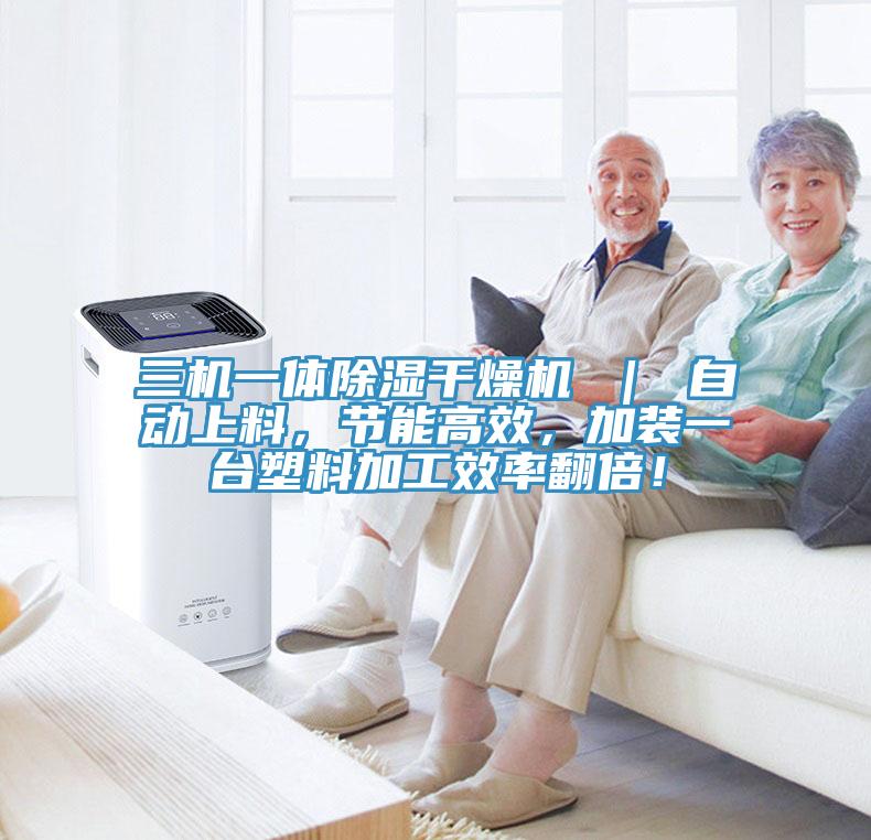 三機(jī)一體除濕干燥機(jī) ｜ 自動(dòng)上料，節(jié)能高效，加裝一臺(tái)塑料加工效率翻倍！