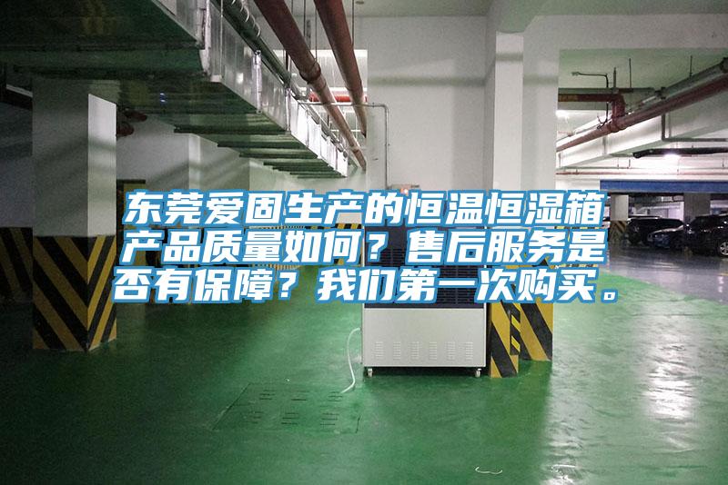 東莞愛固生產(chǎn)的恒溫恒濕箱產(chǎn)品質(zhì)量如何？售后服務(wù)是否有保障？我們第一次購買。
