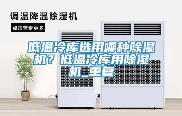 低溫冷庫選用哪種除濕機？低溫冷庫用除濕機_重復(fù)