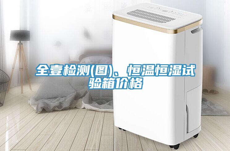 全壹檢測(圖)、恒溫恒濕試驗箱價格