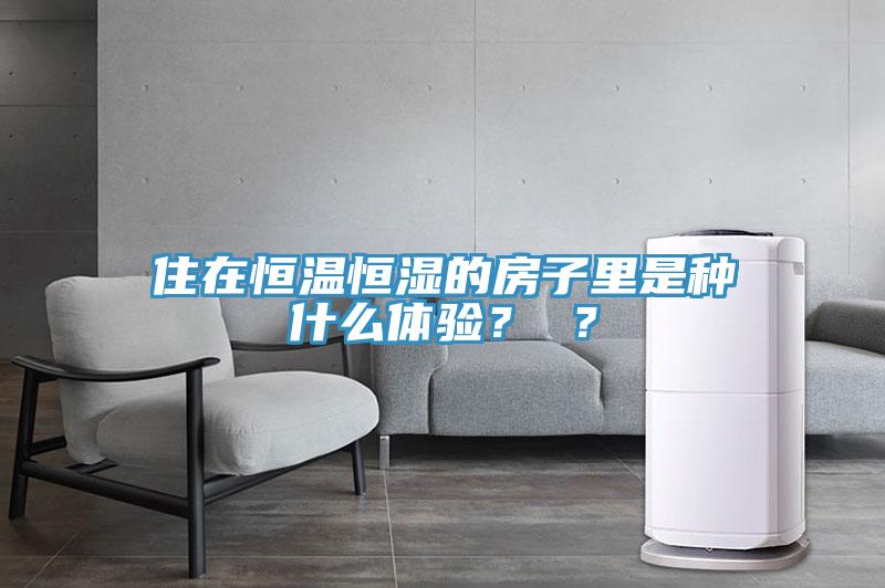 住在恒溫恒濕的房子里是種什么體驗？ ？