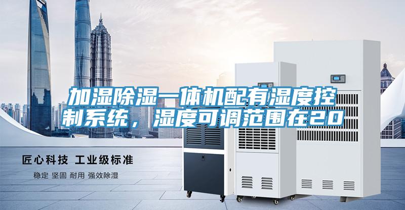 加濕除濕一體機配有濕度控制系統(tǒng)，濕度可調范圍在20