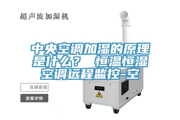 中央空調(diào)加濕的原理是什么？ 恒溫恒濕空調(diào)遠程監(jiān)控-空