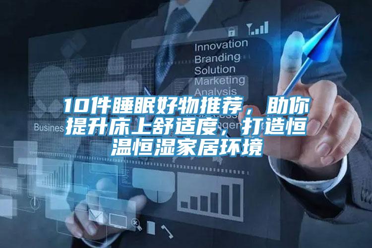 10件睡眠好物推薦，助你提升床上舒適度，打造恒溫恒濕家居環(huán)境