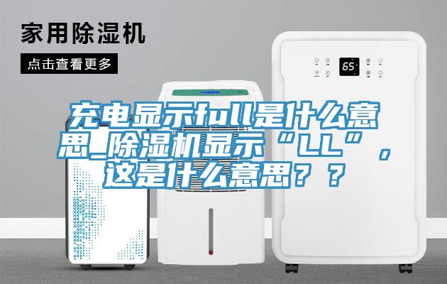充電顯示full是什么意思_除濕機(jī)顯示“LL”，這是什么意思？？