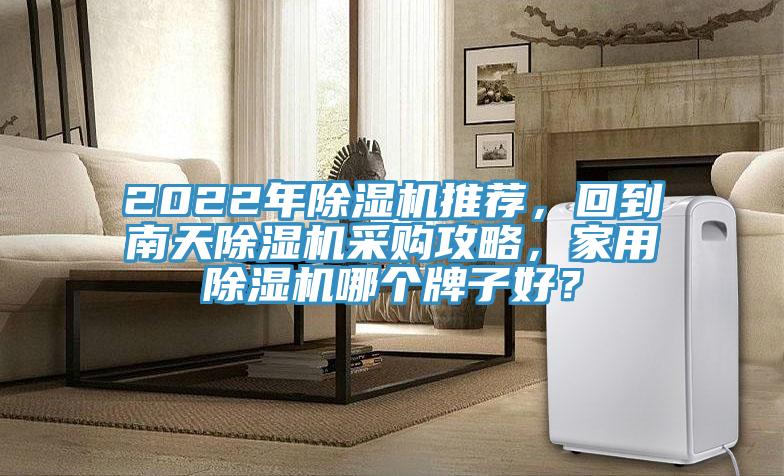 2022年除濕機推薦，回到南天除濕機采購攻略，家用除濕機哪個牌子好？