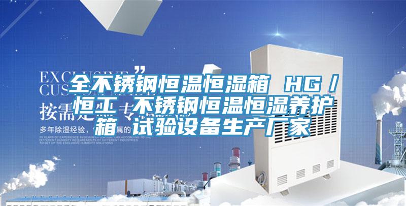 全不銹鋼恒溫恒濕箱 HG／恒工 不銹鋼恒溫恒濕養(yǎng)護箱 試驗設備生產廠家
