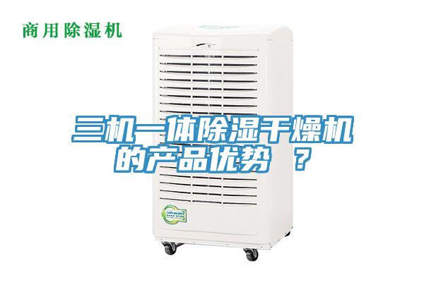 三機(jī)一體除濕干燥機(jī)的產(chǎn)品優(yōu)勢(shì) ？