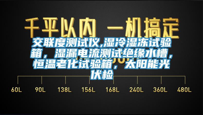 交聯(lián)度測試儀,濕冷濕凍試驗箱，濕漏電流測試絕緣水槽，恒溫老化試驗箱，太陽能光伏檢