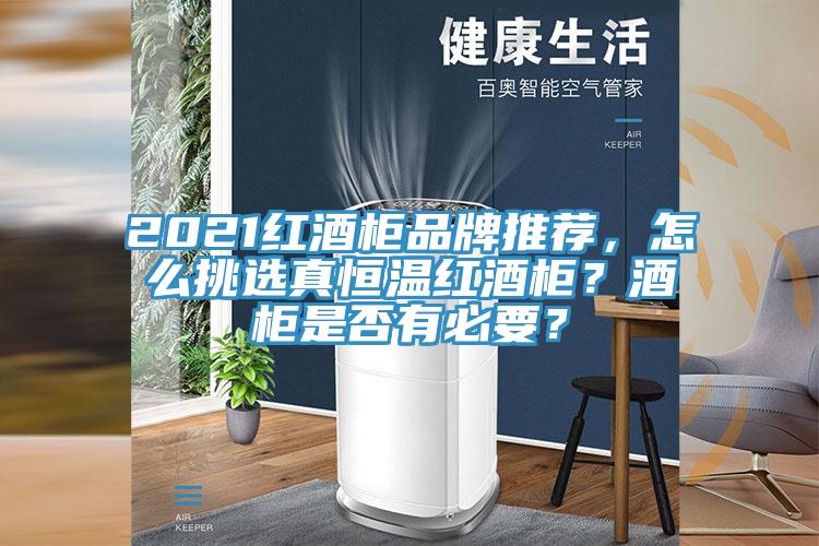 2021紅酒柜品牌推薦，怎么挑選真恒溫紅酒柜？酒柜是否有必要？