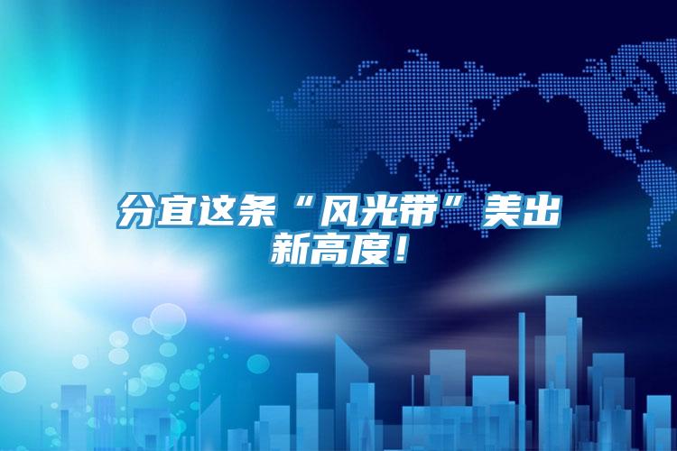 分宜這條“風(fēng)光帶”美出新高度！