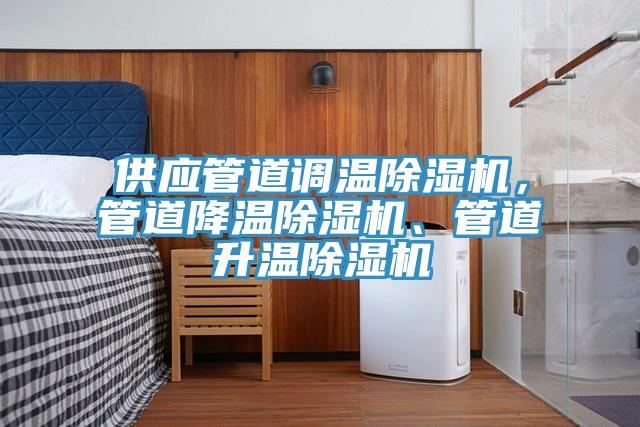 供應(yīng)管道調(diào)溫除濕機，管道降溫除濕機、管道升溫除濕機