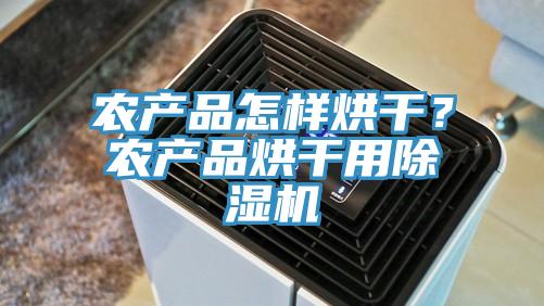 農(nóng)產(chǎn)品怎樣烘干？農(nóng)產(chǎn)品烘干用除濕機(jī)