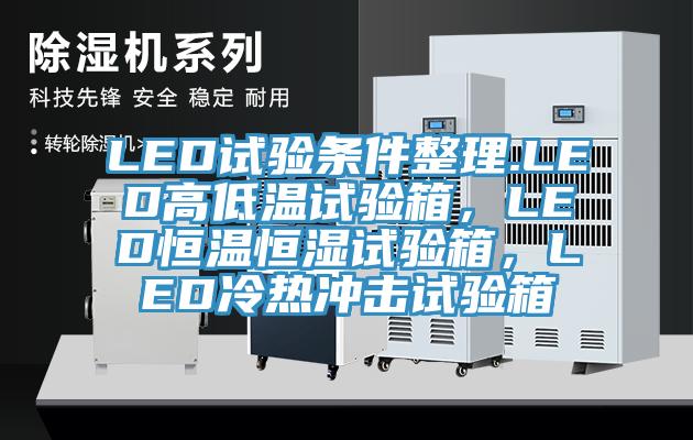 LED試驗條件整理.LED高低溫試驗箱，LED恒溫恒濕試驗箱，LED冷熱沖擊試驗箱