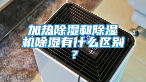 加熱除濕和除濕機除濕有什么區(qū)別？